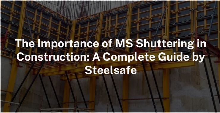 The Importance of MS Shuttering in Construction: A Complete Guide by Steelsafe